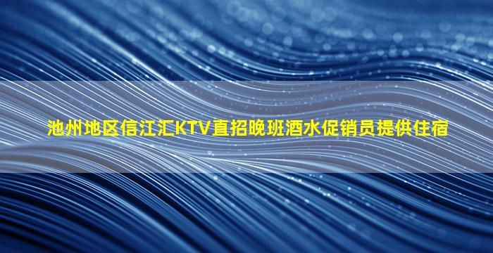 池州地区信江汇KTV直招晚班酒水促销员提供住宿