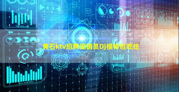 黄石ktv招聘促销员DJ模特包吃住